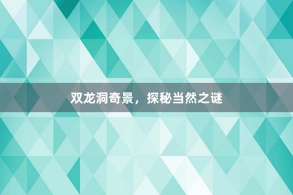 双龙洞奇景，探秘当然之谜