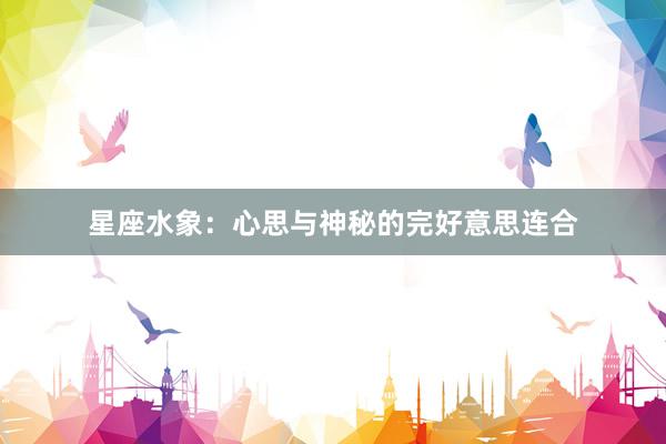 星座水象：心思与神秘的完好意思连合