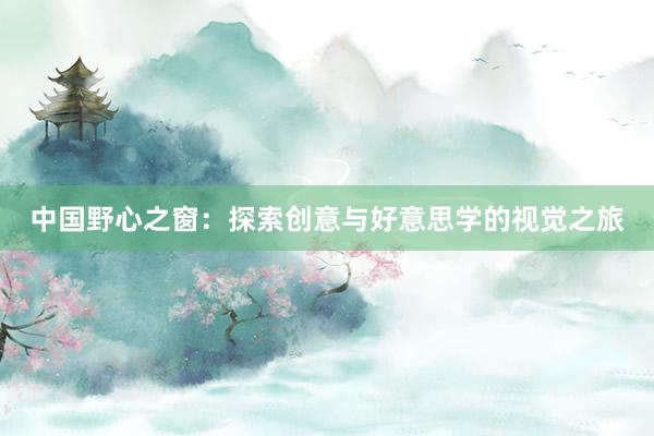中国野心之窗：探索创意与好意思学的视觉之旅