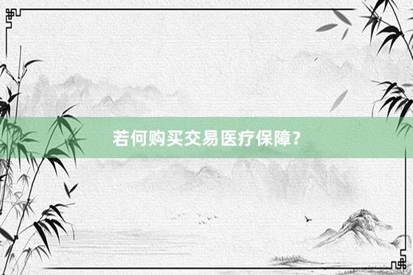 若何购买交易医疗保障？