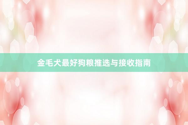 金毛犬最好狗粮推选与接收指南