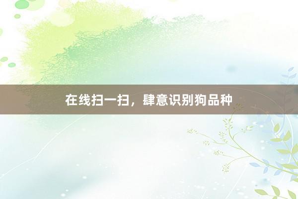 在线扫一扫，肆意识别狗品种