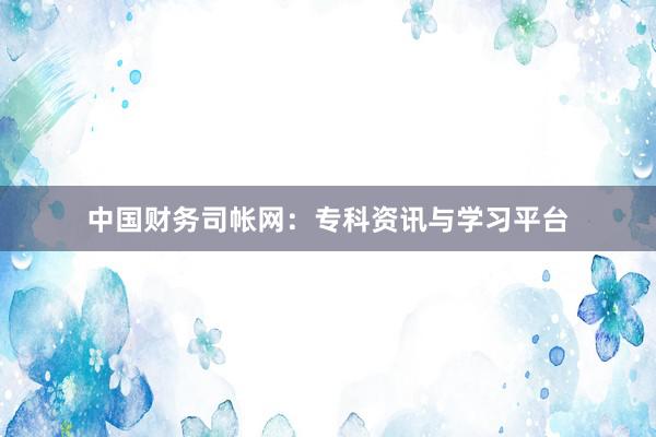 中国财务司帐网：专科资讯与学习平台